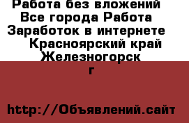 Работа без вложений - Все города Работа » Заработок в интернете   . Красноярский край,Железногорск г.